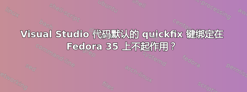 Visual Studio 代码默认的 quickfix 键绑定在 Fedora 35 上不起作用？