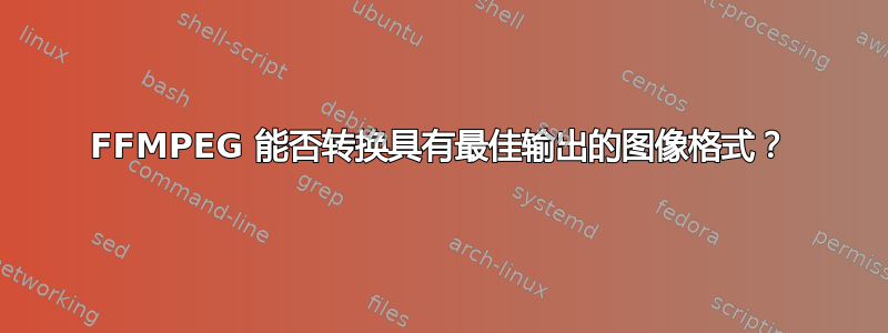 FFMPEG 能否转换具有最佳输出的图像格式？