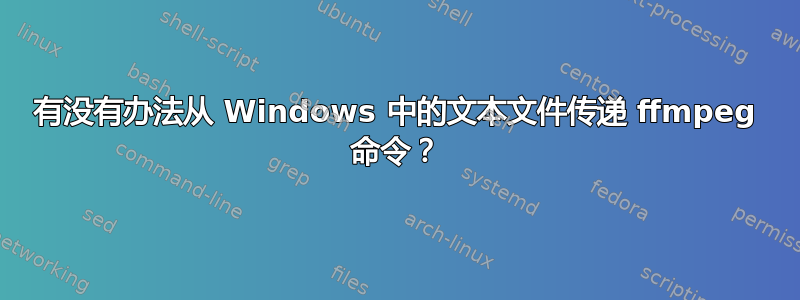 有没有办法从 Windows 中的文本文件传递 ffmpeg 命令？