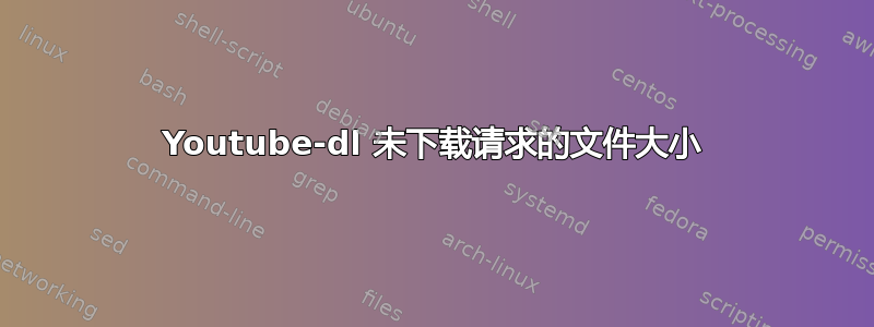 Youtube-dl 未下载请求的文件大小