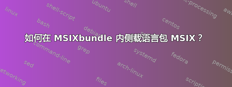 如何在 MSIXbundle 内侧载语言包 MSIX？