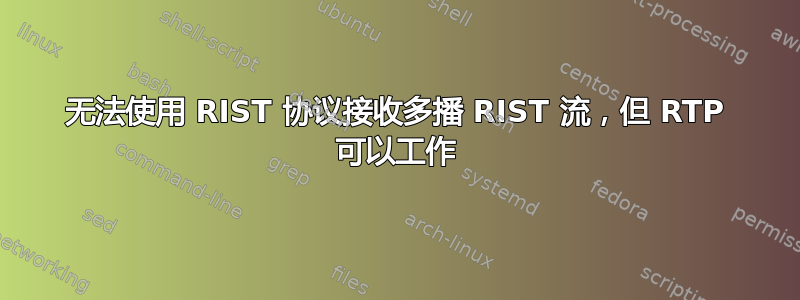 无法使用 RIST 协议接收多播 RIST 流，但 RTP 可以工作