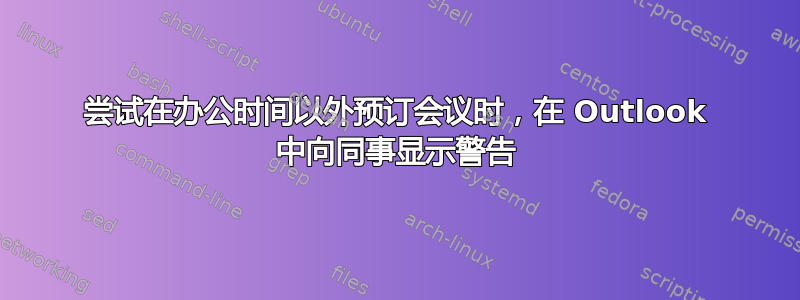 尝试在办公时间以外预订会议时，在 Outlook 中向同事显示警告