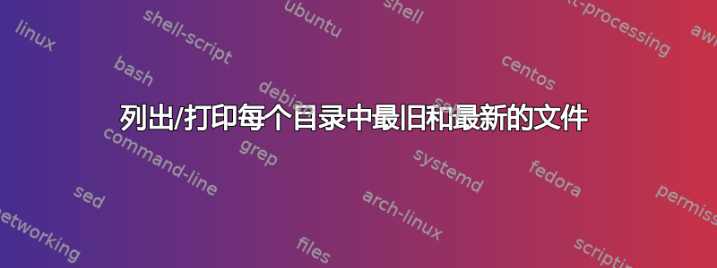 列出/打印每个目录中最旧和最新的文件