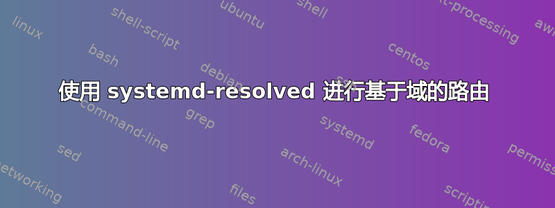 使用 systemd-resolved 进行基于域的路由