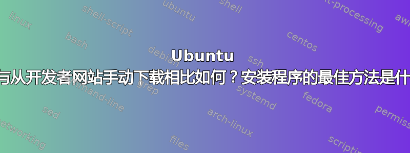 Ubuntu 软件与从开发者网站手动下载相比如何？安装程序的最佳方法是什么？