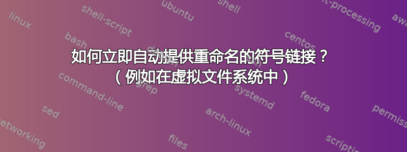 如何立即自动提供重命名的符号链接？ （例如在虚拟文件系统中）