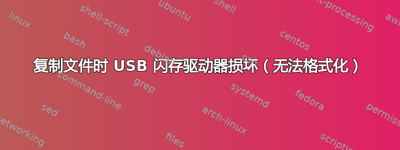 复制文件时 USB 闪存驱动器损坏（无法格式化）