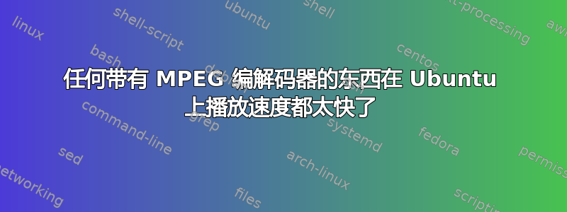 任何带有 MPEG 编解码器的东西在 Ubuntu 上播放速度都太快了