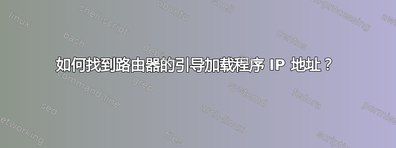 如何找到路由器的引导加载程序 IP 地址？