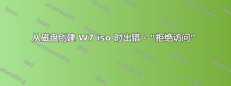 从磁盘创建 W7 iso 时出错 - “拒绝访问”