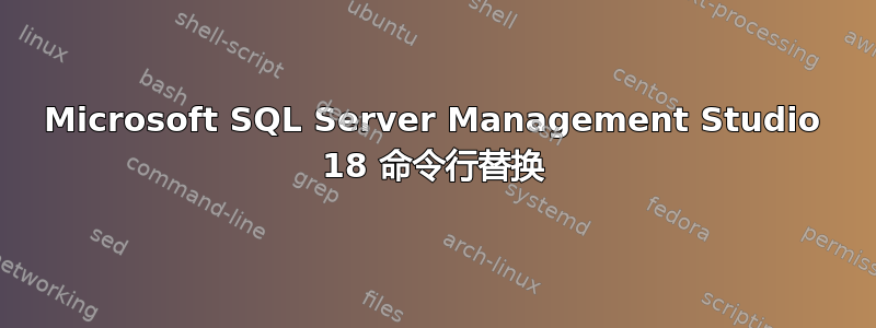 Microsoft SQL Server Management Studio 18 命令行替换