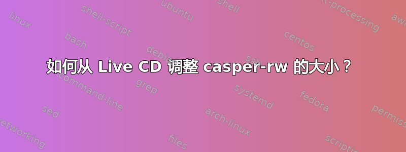 如何从 Live CD 调整 casper-rw 的大小？