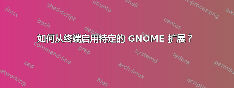 如何从终端启用特定的 GNOME 扩展？