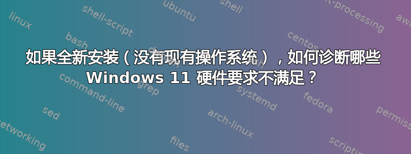 如果全新安装（没有现有操作系统），如何诊断哪些 Windows 11 硬件要求不满足？