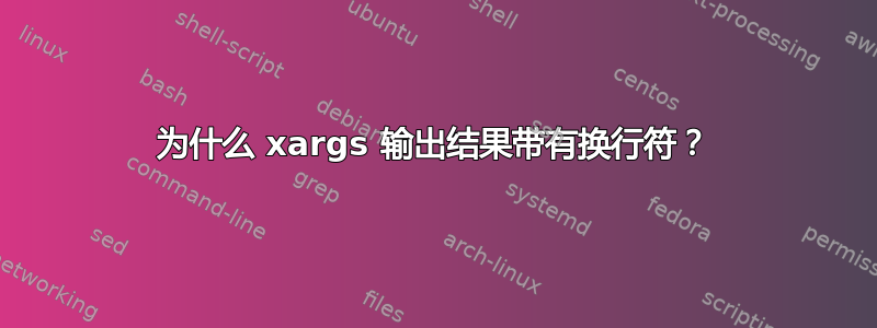 为什么 xargs 输出结果带有换行符？