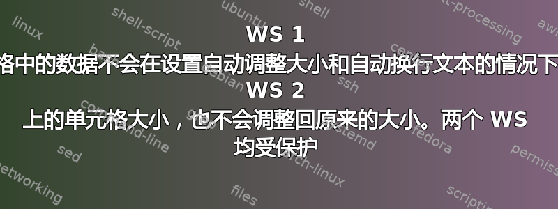 WS 1 合并单元格中的数据不会在设置自动调整大小和自动换行文本的情况下自动调整 WS 2 上的单元格大小，也不会调整回原来的大小。两个 WS 均受保护