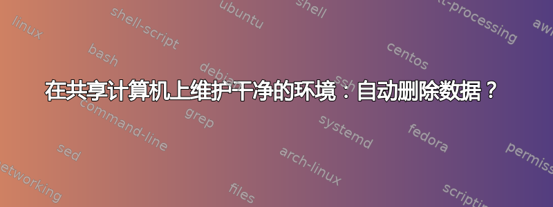 在共享计算机上维护干净的环境：自动删除数据？