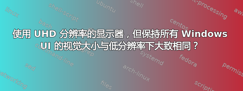 使用 UHD 分辨率的显示器，但保持所有 Windows UI 的视觉大小与低分辨率下大致相同？