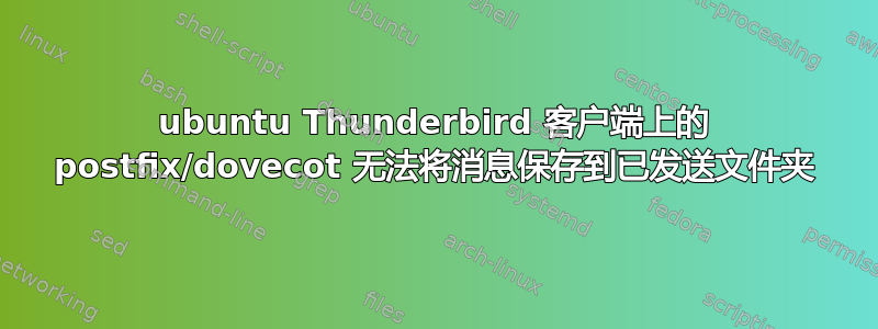 ubuntu Thunderbird 客户端上的 postfix/dovecot 无法将消息保存到已发送文件夹