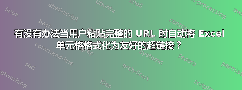 有没有办法当用户粘贴完整的 URL 时自动将 Excel 单元格格式化为友好的超链接？