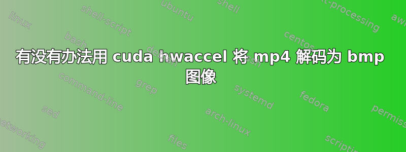 有没有办法用 cuda hwaccel 将 mp4 解码为 bmp 图像