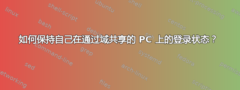 如何保持自己在通过域共享的 PC 上的登录状态？