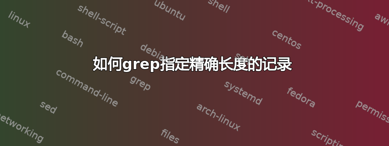 如何grep指定精确长度的记录