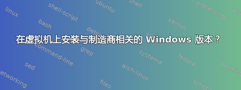 在虚拟机上安装与制造商相关的 Windows 版本？