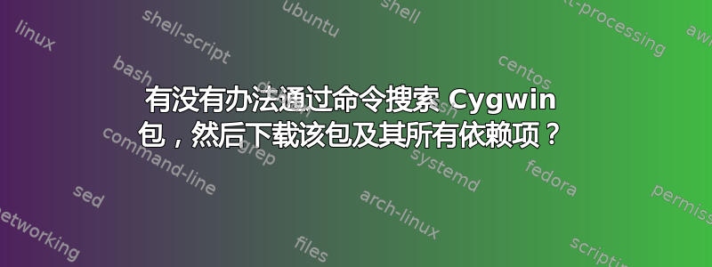 有没有办法通过命令搜索 Cygwin 包，然后下载该包及其所有依赖项？