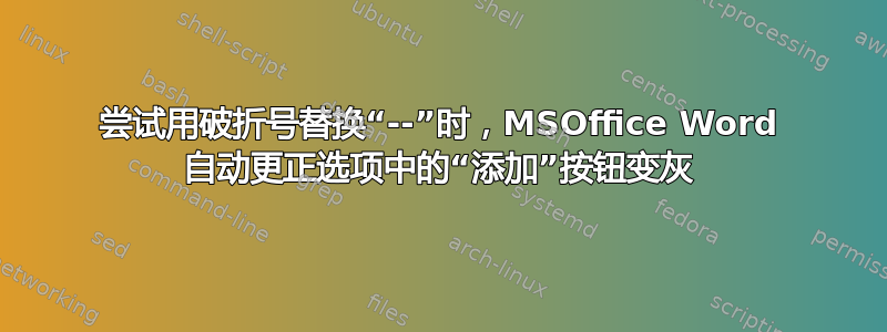 尝试用破折号替换“--”时，MSOffice Word 自动更正选项中的“添加”按钮变灰