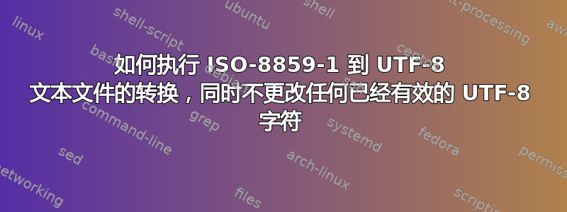 如何执行 ISO-8859-1 到 UTF-8 文本文件的转换，同时不更改任何已经有效的 UTF-8 字符