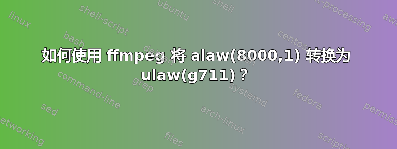 如何使用 ffmpeg 将 alaw(8000,1) 转换为 ulaw(g711)？