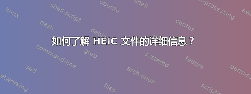 如何了解 HEIC 文件的详细信息？