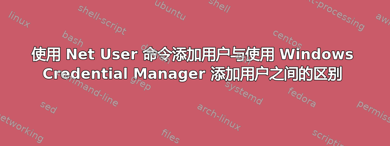 使用 Net User 命令添加用户与使用 Windows Credential Manager 添加用户之间的区别