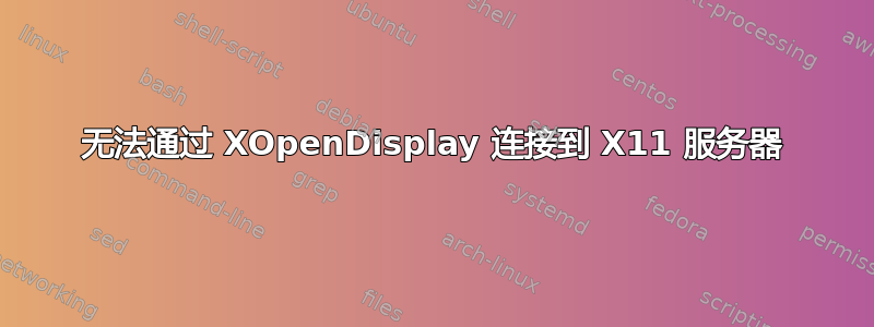 无法通过 XOpenDisplay 连接到 X11 服务器