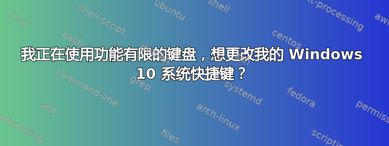 我正在使用功能有限的键盘，想更改我的 Windows 10 系统快捷键？