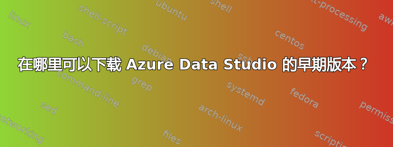 在哪里可以下载 Azure Data Studio 的早期版本？