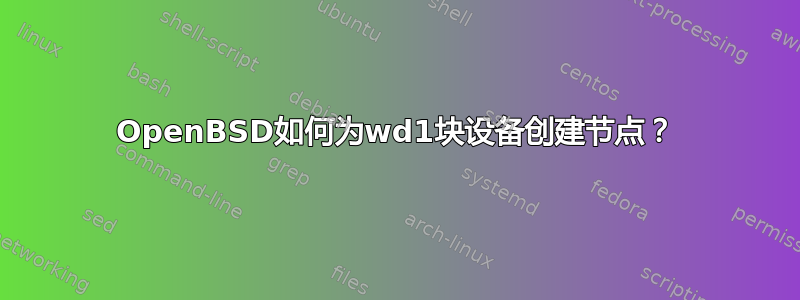 OpenBSD如何为wd1块设备创建节点？