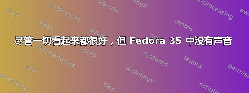 尽管一切看起来都很好，但 Fedora 35 中没有声音