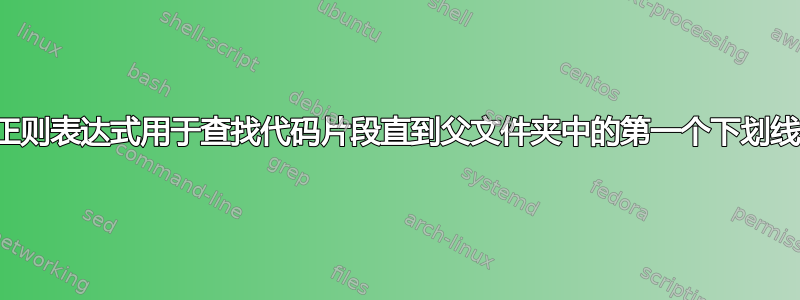 正则表达式用于查找代码片段直到父文件夹中的第一个下划线