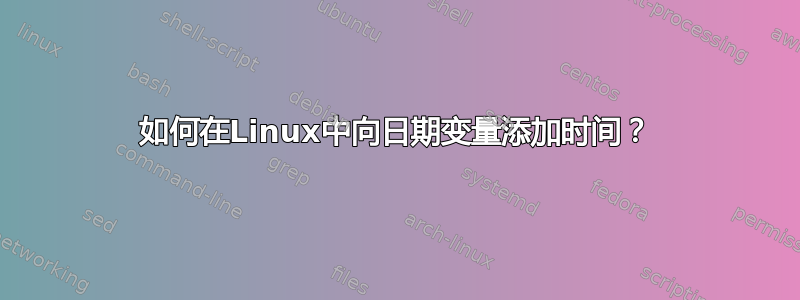 如何在Linux中向日期变量添加时间？