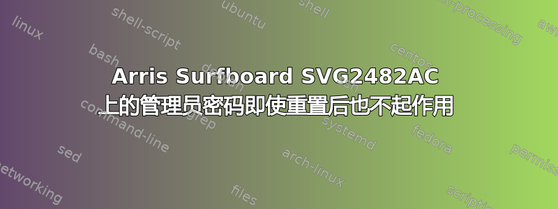 Arris Surfboard SVG2482AC 上的管理员密码即使重置后也不起作用