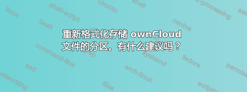 重新格式化存储 ownCloud 文件的分区。有什么建议吗？