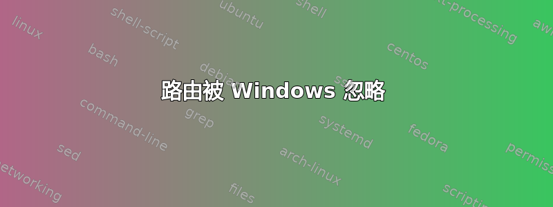 路由被 Windows 忽略