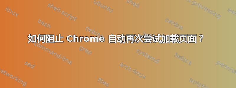 如何阻止 Chrome 自动再次尝试加载页面？