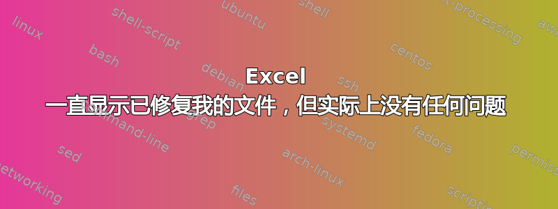 Excel 一直显示已修复我的文件，但实际上没有任何问题