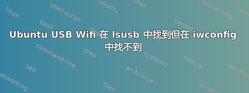 Ubuntu USB Wifi 在 lsusb 中找到但在 iwconfig 中找不到