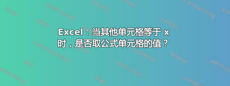 Excel：当其他单元格等于 x 时，是否取公式单元格的值？