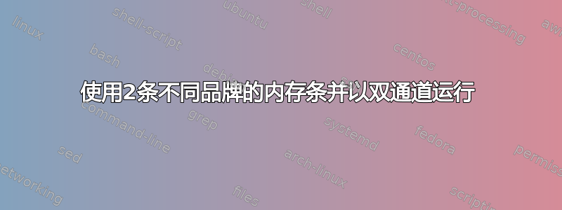 使用2条不同品牌的内存条并以双通道运行